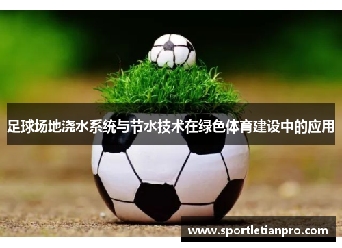 足球场地浇水系统与节水技术在绿色体育建设中的应用